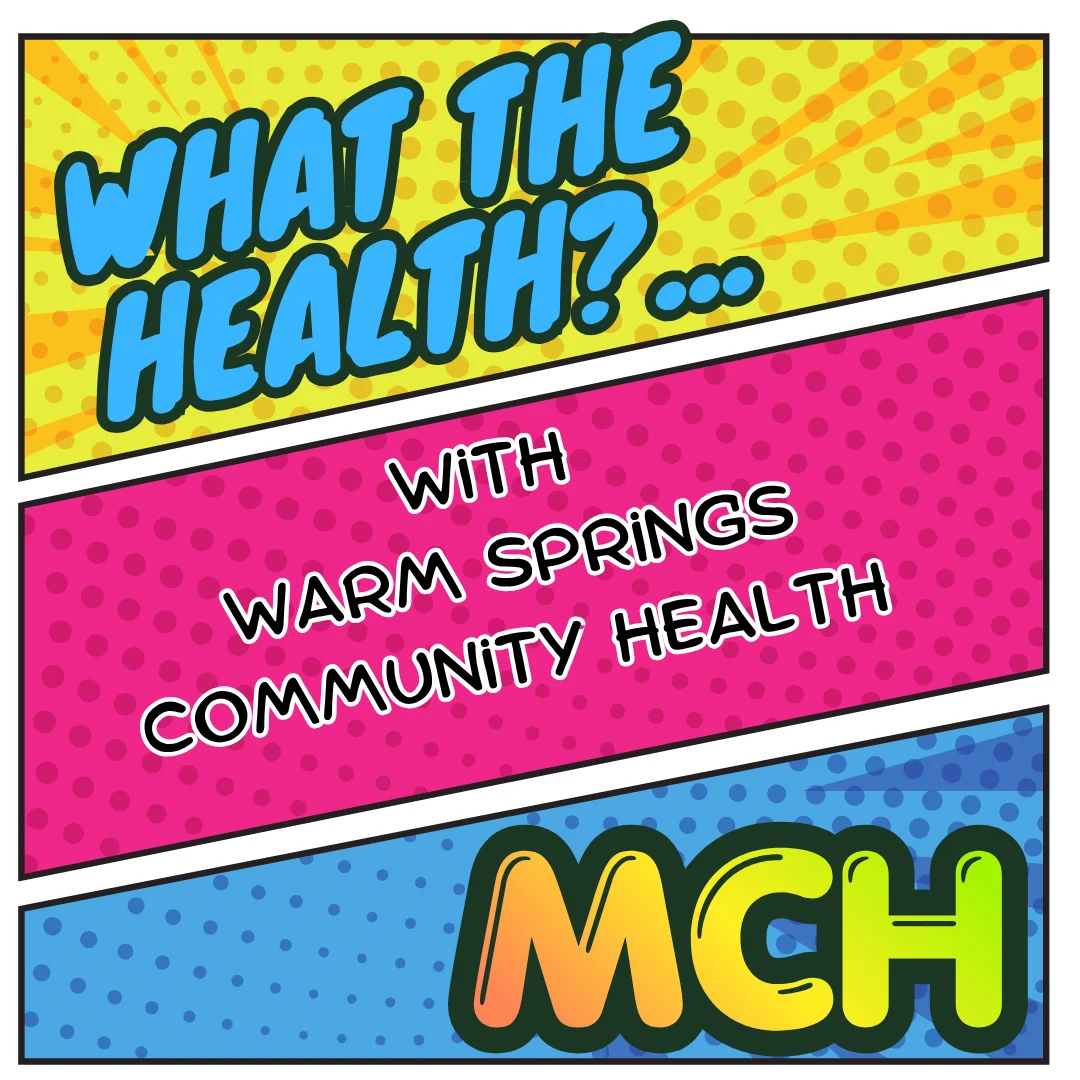 Warm Springs Community Health Podcast WHAT THE HEALTH – "MCH"