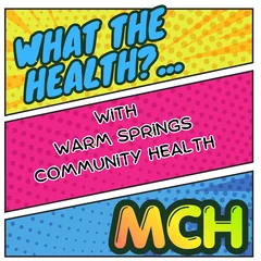 Warm Springs Community Health Podcast WHAT THE HEALTH – "MCH"